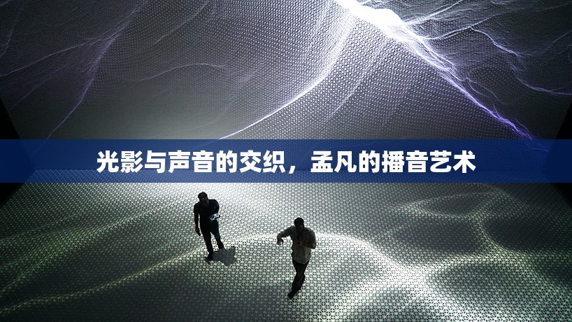 光影與聲音的交織，孟凡的播音藝術(shù)