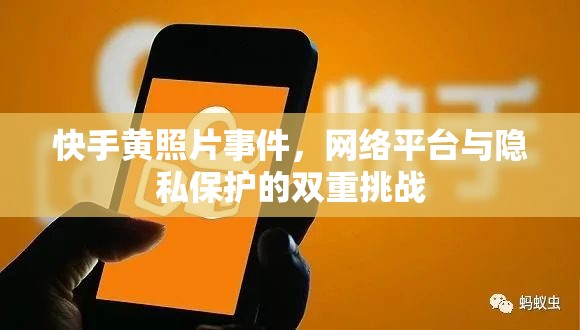 快手黃照片事件，網(wǎng)絡(luò)平臺(tái)與隱私保護(hù)的雙重挑戰(zhàn)