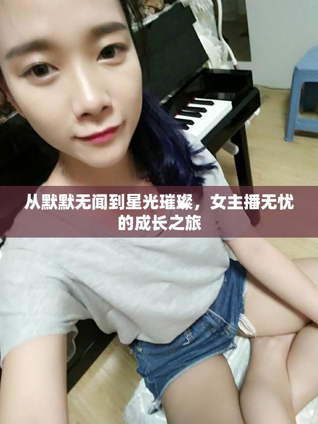 從默默無聞到星光璀璨，女主播無憂的成長之旅