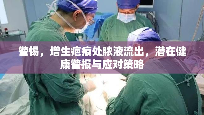 警惕，增生疤痕處膿液流出，潛在健康警報(bào)與應(yīng)對(duì)策略