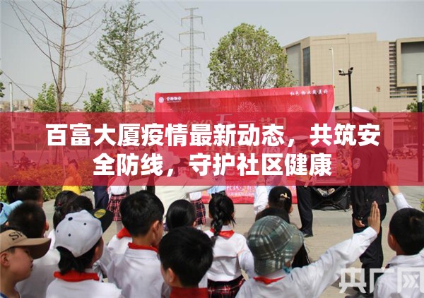 百富大廈疫情最新動(dòng)態(tài)，共筑安全防線，守護(hù)社區(qū)健康
