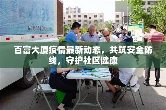 百富大廈疫情最新動(dòng)態(tài)，共筑安全防線，守護(hù)社區(qū)健康