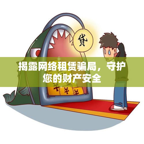 揭露網(wǎng)絡(luò)租賃騙局，守護(hù)您的財產(chǎn)安全
