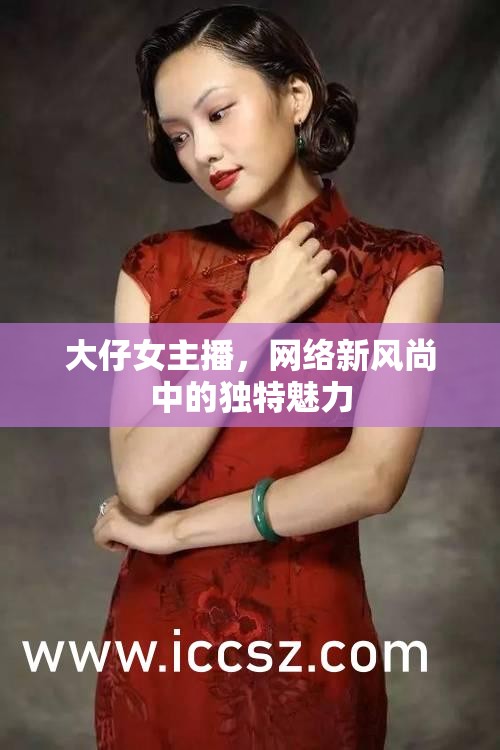 大仔女主播，網(wǎng)絡(luò)新風(fēng)尚中的獨(dú)特魅力
