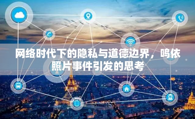 網(wǎng)絡(luò)時(shí)代下的隱私與道德邊界，鳴依照片事件引發(fā)的思考