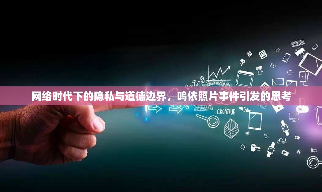 網(wǎng)絡(luò)時(shí)代下的隱私與道德邊界，鳴依照片事件引發(fā)的思考