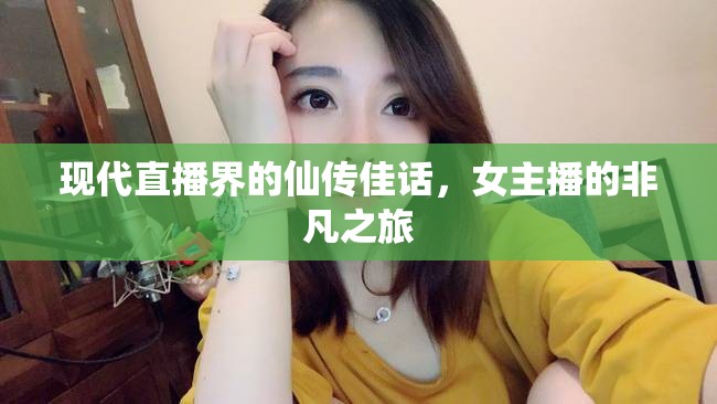 現(xiàn)代直播界的仙傳佳話，女主播的非凡之旅