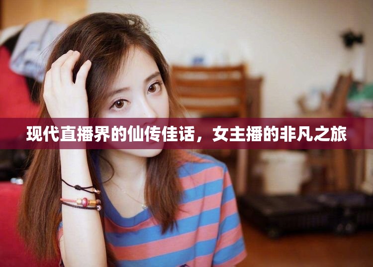 現(xiàn)代直播界的仙傳佳話，女主播的非凡之旅