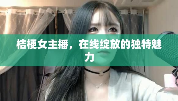 桔梗女主播，在線綻放的獨(dú)特魅力