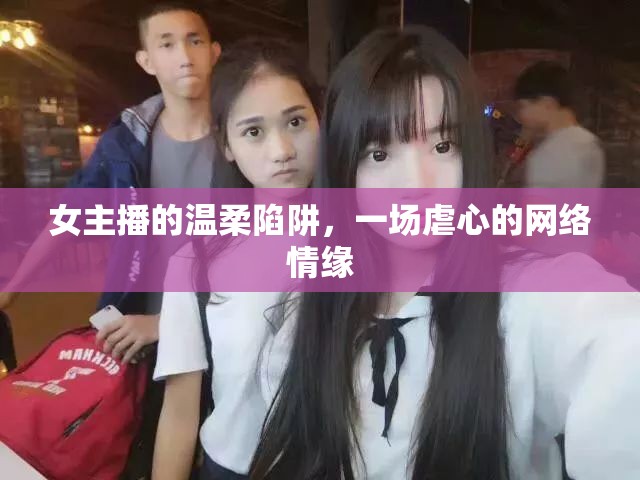 女主播的溫柔陷阱，一場虐心的網(wǎng)絡(luò)情緣