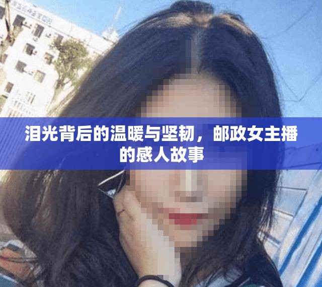 淚光背后的溫暖與堅韌，郵政女主播的感人故事