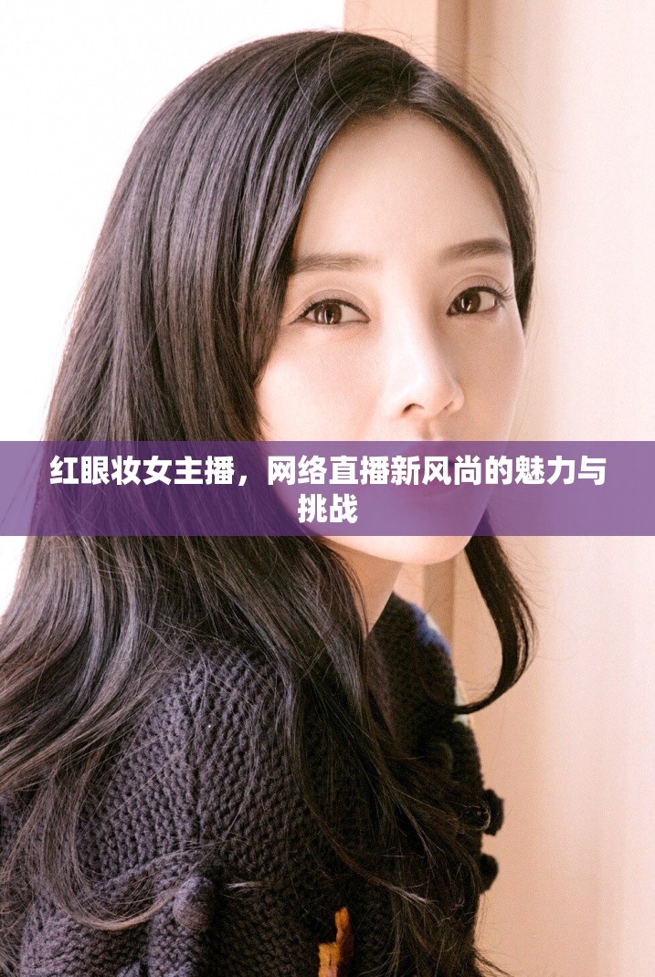 紅眼妝女主播，網(wǎng)絡(luò)直播新風(fēng)尚的魅力與挑戰(zhàn)