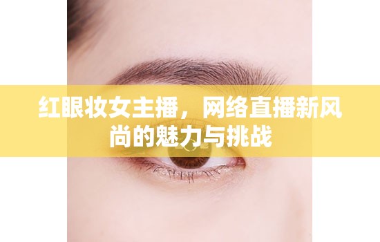 紅眼妝女主播，網(wǎng)絡(luò)直播新風(fēng)尚的魅力與挑戰(zhàn)