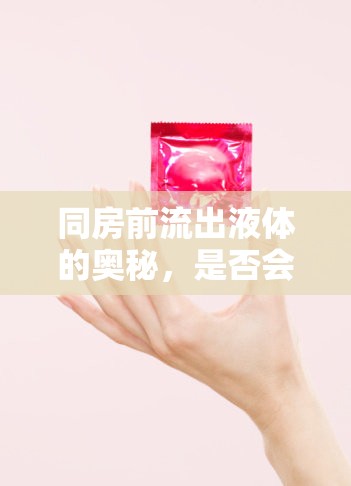 同房前流出液體的奧秘，是否會引發(fā)懷孕？