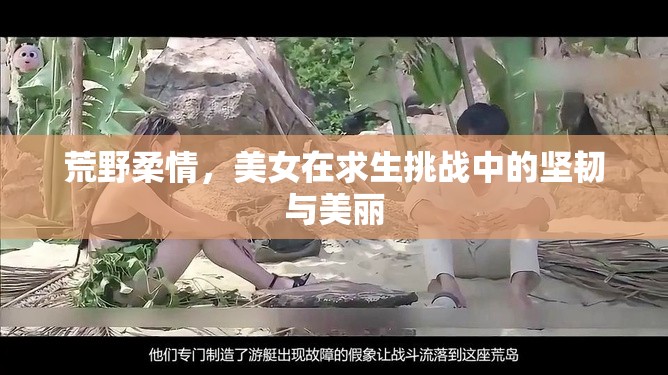 荒野柔情，美女在求生挑戰(zhàn)中的堅(jiān)韌與美麗