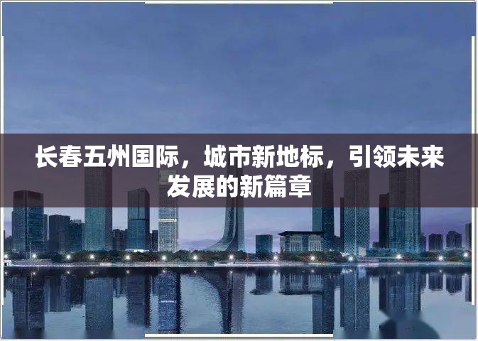 長春五州國際，城市新地標(biāo)，引領(lǐng)未來發(fā)展的新篇章