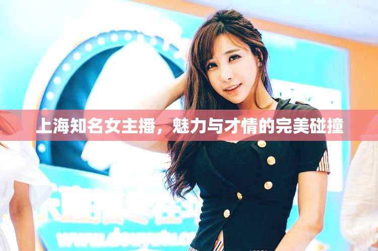 上海知名女主播，魅力與才情的完美碰撞