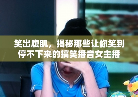 笑出腹肌，揭秘那些讓你笑到停不下來的搞笑播音女主播