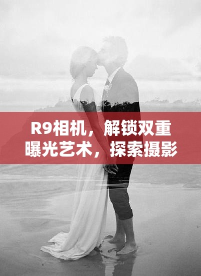 R9相機(jī)，解鎖雙重曝光藝術(shù)，探索攝影新境界