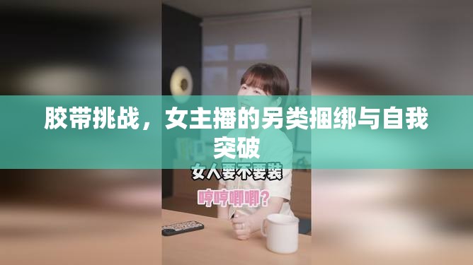 膠帶挑戰(zhàn)，女主播的另類捆綁與自我突破