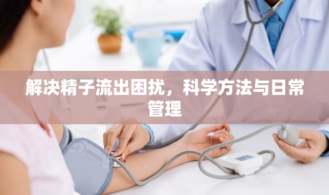 解決精子流出困擾，科學(xué)方法與日常管理