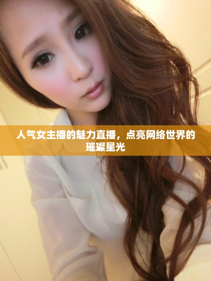 人氣女主播的魅力直播，點(diǎn)亮網(wǎng)絡(luò)世界的璀璨星光