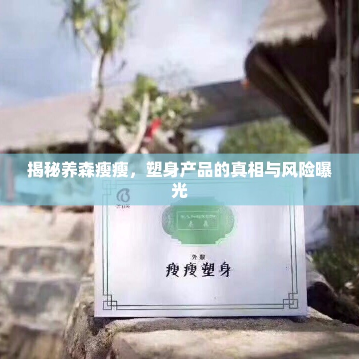 揭秘養(yǎng)森瘦瘦，塑身產(chǎn)品的真相與風險曝光