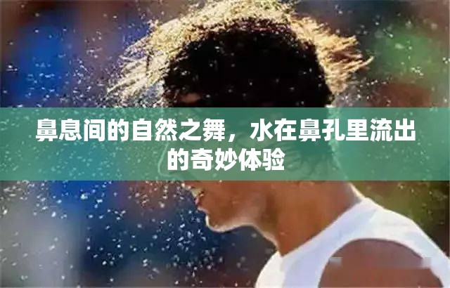 鼻息間的自然之舞，水在鼻孔里流出的奇妙體驗(yàn)
