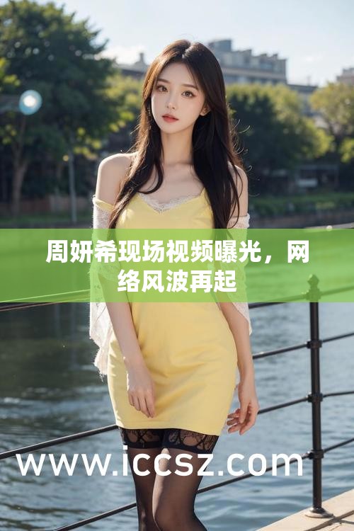 周妍希現(xiàn)場視頻曝光，網(wǎng)絡(luò)風(fēng)波再起