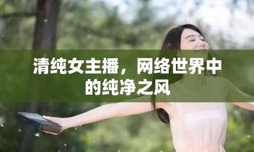 清純女主播，網(wǎng)絡(luò)世界中的純凈之風(fēng)