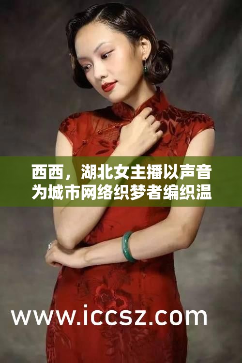 西西，湖北女主播以聲音為城市網(wǎng)絡(luò)織夢(mèng)者編織溫暖