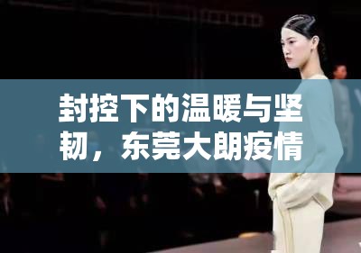 封控下的溫暖與堅(jiān)韌，東莞大朗疫情期間的人文關(guān)懷紀(jì)實(shí)