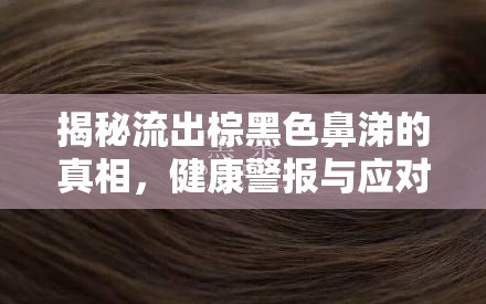 揭秘流出棕黑色鼻涕的真相，健康警報(bào)與應(yīng)對策略