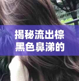 揭秘流出棕黑色鼻涕的真相，健康警報(bào)與應(yīng)對策略