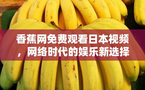 香蕉網(wǎng)免費(fèi)觀看日本視頻，網(wǎng)絡(luò)時(shí)代的娛樂(lè)新選擇