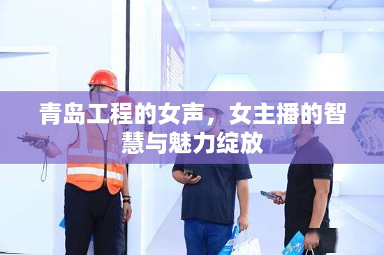 青島工程的女聲，女主播的智慧與魅力綻放
