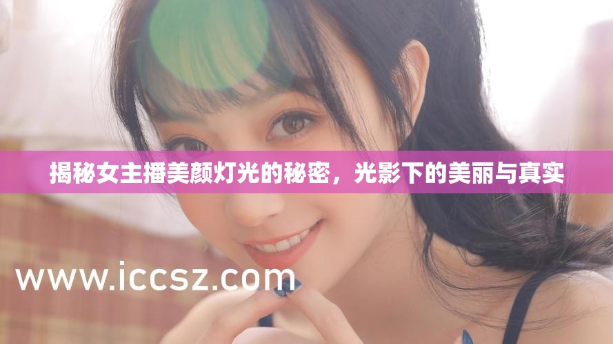 揭秘女主播美顏燈光的秘密，光影下的美麗與真實