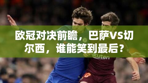 歐冠對決前瞻，巴薩VS切爾西，誰能笑到最后？