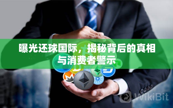 曝光還球國(guó)際，揭秘背后的真相與消費(fèi)者警示
