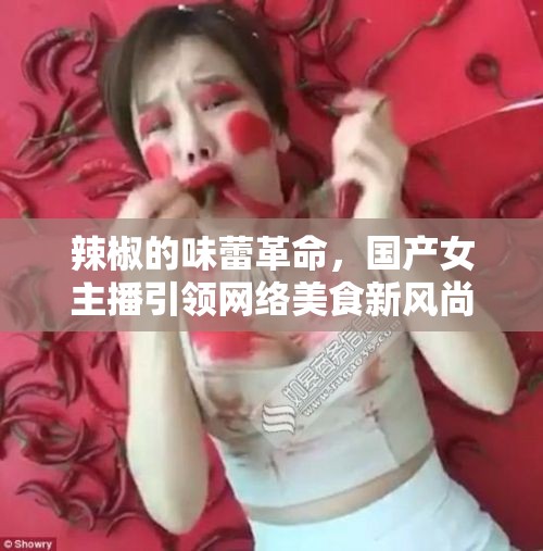 辣椒的味蕾革命，國產(chǎn)女主播引領(lǐng)網(wǎng)絡(luò)美食新風(fēng)尚