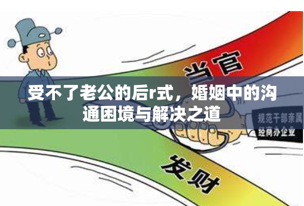 受不了老公的后r式，婚姻中的溝通困境與解決之道