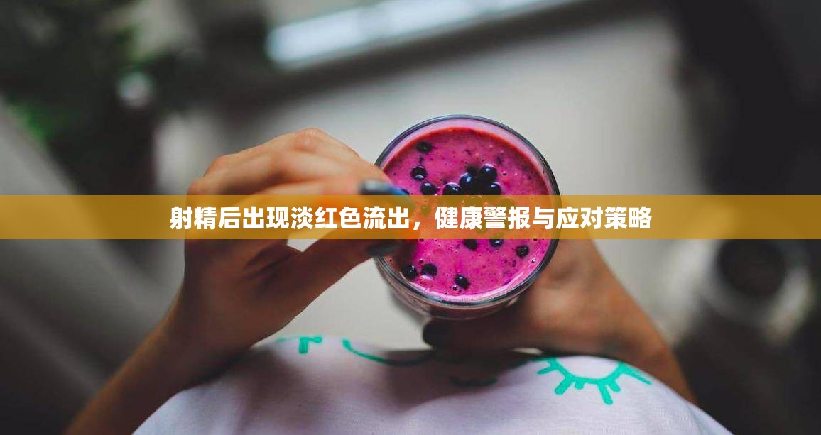射精后出現(xiàn)淡紅色流出，健康警報(bào)與應(yīng)對策略