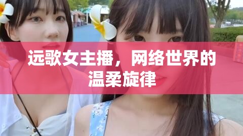 遠(yuǎn)歌女主播，網(wǎng)絡(luò)世界的溫柔旋律