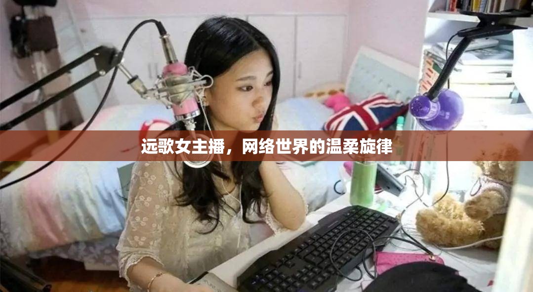 遠(yuǎn)歌女主播，網(wǎng)絡(luò)世界的溫柔旋律