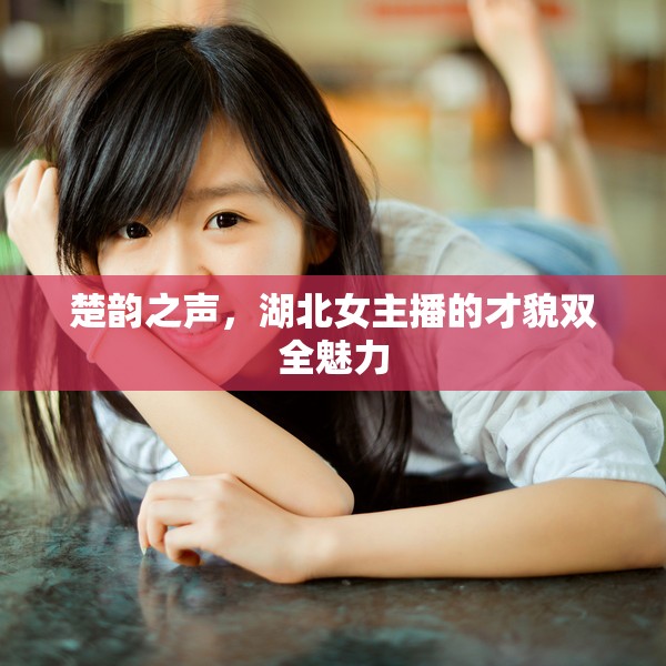 楚韻之聲，湖北女主播的才貌雙全魅力