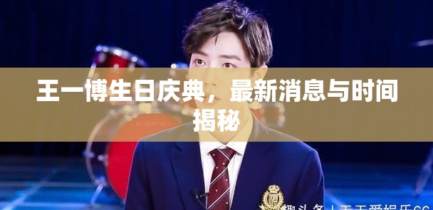 王一博生日慶典，最新消息與時(shí)間揭秘