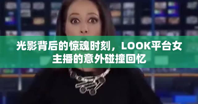 光影背后的驚魂時(shí)刻，LOOK平臺女主播的意外碰撞回憶