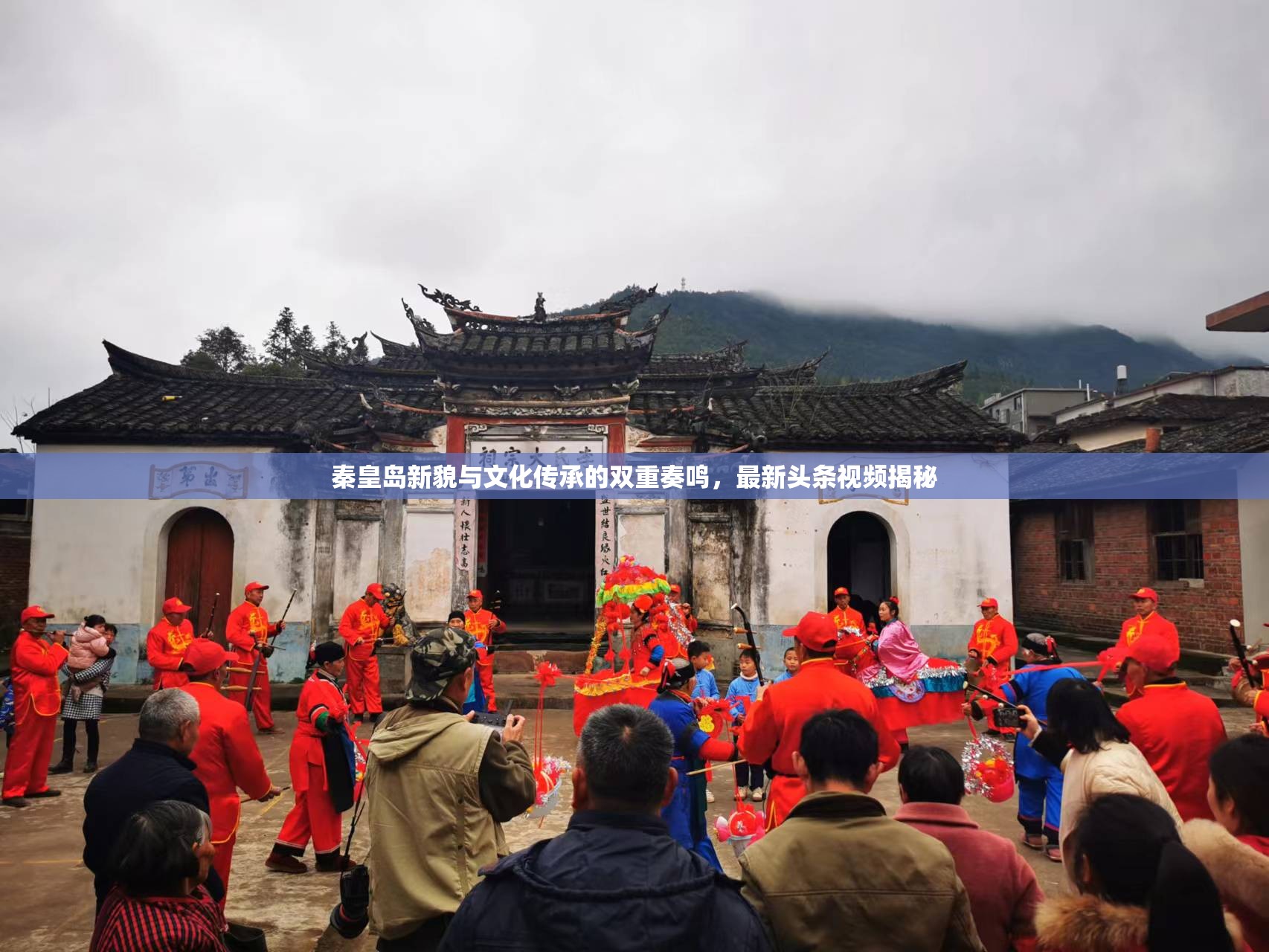 秦皇島新貌與文化傳承的雙重奏鳴，最新頭條視頻揭秘