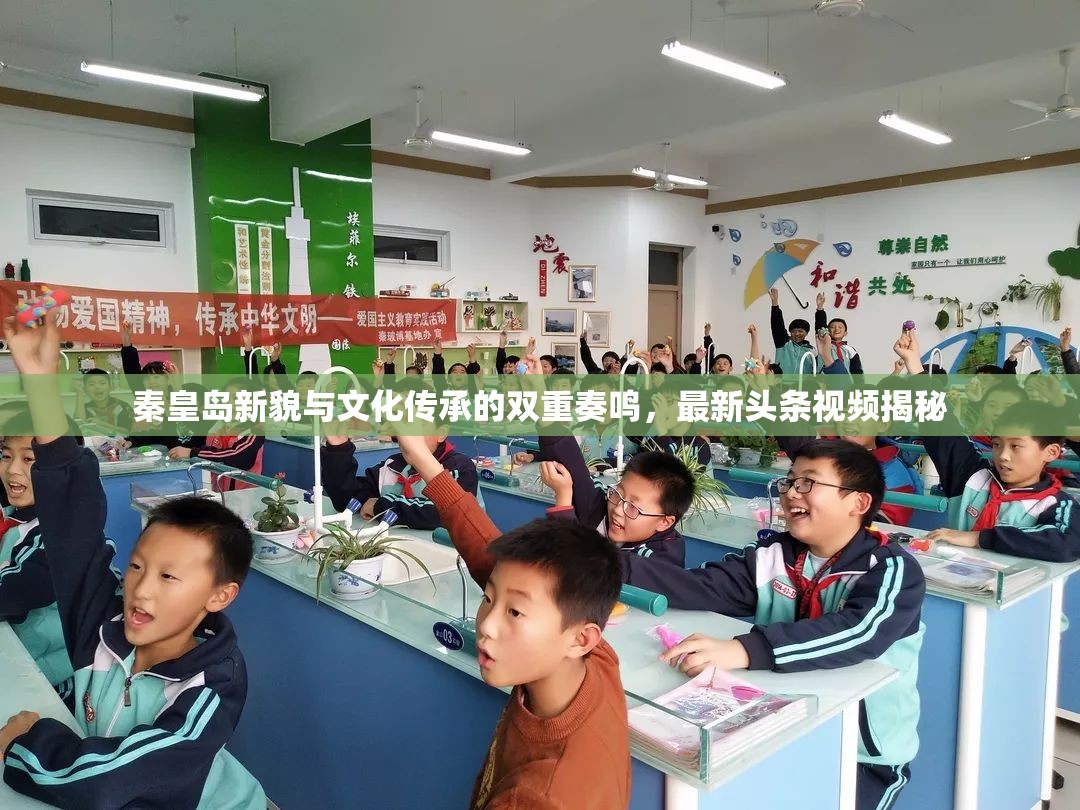 秦皇島新貌與文化傳承的雙重奏鳴，最新頭條視頻揭秘