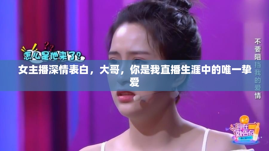 女主播深情表白，大哥，你是我直播生涯中的唯一摯愛(ài)